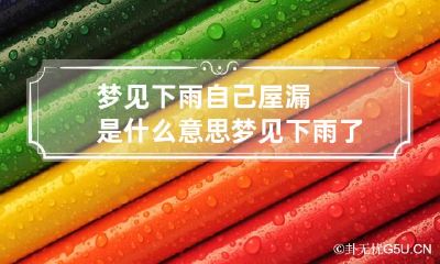 梦见下雨自己屋漏是什么意思 梦见下雨了屋子漏雨