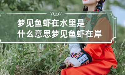 梦见鱼虾在水里是什么意思 梦见鱼虾在岸上