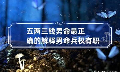 五两三钱男命最正确的解释 男命兵权有职吗