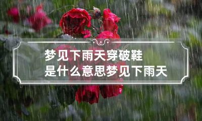 梦见下雨天穿破鞋是什么意思 梦见下雨天自己穿的鞋子破了
