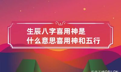 生辰八字喜用神是什么意思 喜用神和五行缺有什么区别