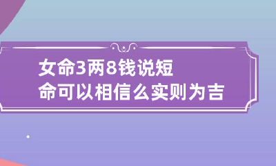 女命3两8钱说短命可以相信么 实则为吉上加吉的好命