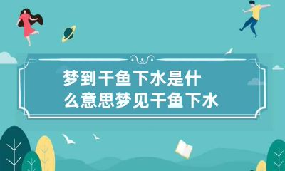 梦到干鱼下水是什么意思 梦见干鱼下水
