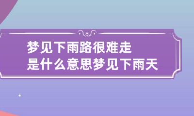 梦见下雨路很难走是什么意思 梦见下雨天路难走