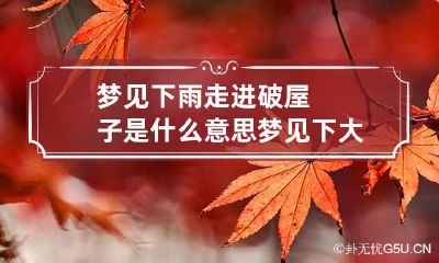 梦见下雨走进破屋子是什么意思 梦见下大雨,雨水进屋