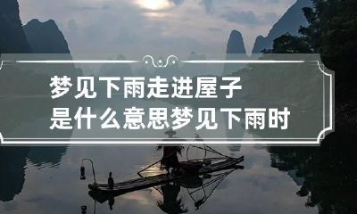 梦见下雨走进屋子是什么意思 梦见下雨时雨水进了屋内什么意思