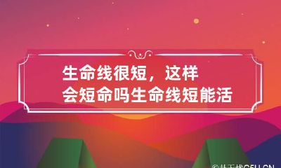 生命线很短，这样会短命吗 生命线短能活多久