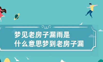 梦见老房子漏雨是什么意思 梦到老房子漏雨是什么预兆