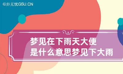 梦见在下雨天大便是什么意思 梦见下大雨拉大便