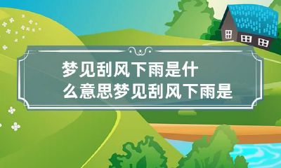 梦见刮风下雨是什么意思 梦见刮风下雨是什么征兆