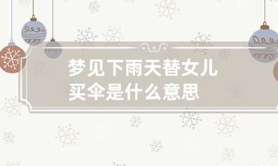 梦见下雨天替女儿买伞是什么意思