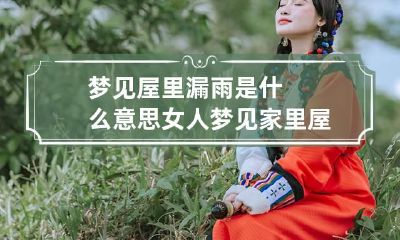 梦见屋里漏雨是什么意思 女人梦见家里屋顶漏水