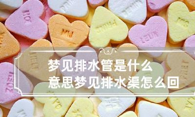 梦见排水管是什么意思 梦见排水渠怎么回事