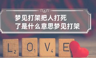 梦见打架把人打死了是什么意思 梦见打架把人打死了是什么意思周公解梦