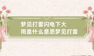 梦见打雷闪电下大雨是什么意思 梦见打雷闪电特别大是什么征兆