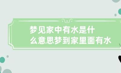 梦见家中有水是什么意思 梦到家里面有水