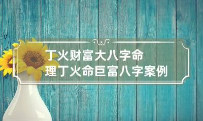 丁火财富大八字命理 丁火命巨富八字案例