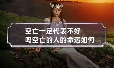 空亡一定代表不好吗 空亡的人的命运如何