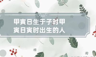 甲寅日生于子时 甲寅日寅时出生的人