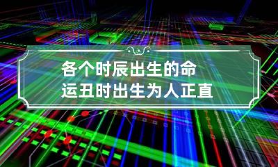 各个时辰出生的命运 丑时出生为人正直