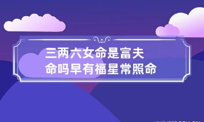 三两六女命是富夫命吗 早有福星常照命