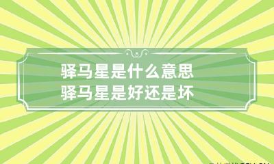 驿马星是什么意思 驿马星是好还是坏