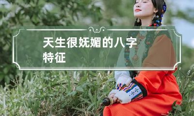 天生很妩媚的八字特征