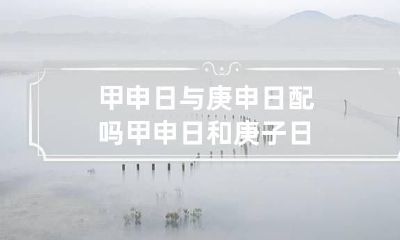 甲申日与庚申日配吗 甲申日和庚子日