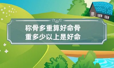 称骨多重算好命 骨重多少以上是好命