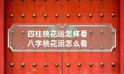 四柱桃花运怎样看 八字桃花运怎么看
