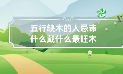 五行缺木的人忌讳什么 戴什么最旺木