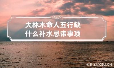 大林木命人五行缺什么 补水忌讳事项