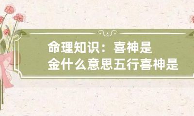 命理知识：喜神是金什么意思 五行喜神是金