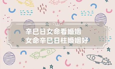 辛巳日女命看婚姻 女命辛巳日柱婚姻好