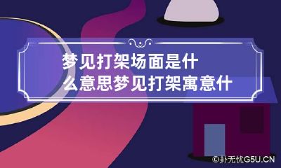 梦见打架场面是什么意思 梦见打架寓意什么