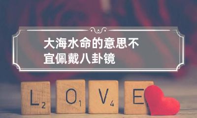 大海水命的意思 不宜佩戴八卦镜