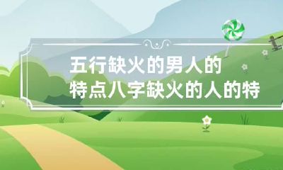 五行缺火的男人的特点 八字缺火的人的特征