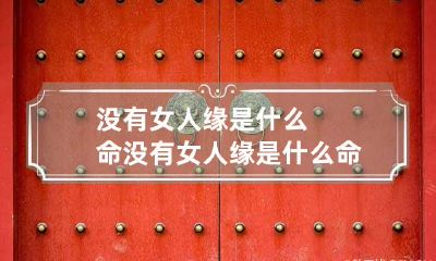 没有女人缘是什么命 没有女人缘是什么命格