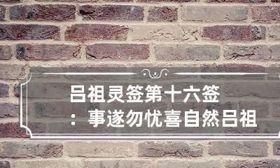 吕祖灵签第十六签：事遂勿忧喜自然 吕祖灵签第七十六签:解签