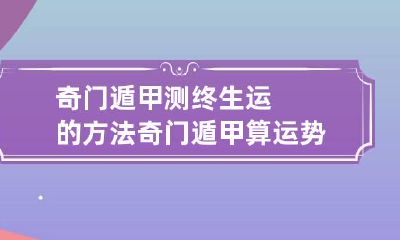 奇门遁甲测终生运的方法 奇门遁甲算运势