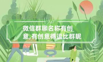微信群聊名称有创意,有创意得逗比群昵称有什么?
