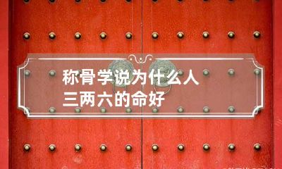 称骨学说 为什么人三两六的命好