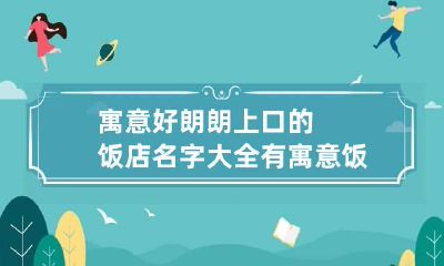 寓意好朗朗上口的饭店名字大全 有寓意饭店名字