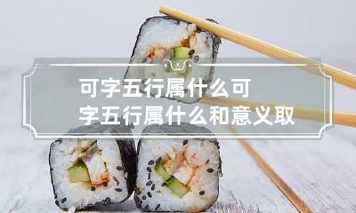 可字五行属什么 可字五行属什么和意义取名