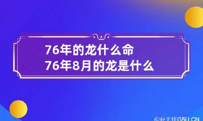 76年的龙什么命 76年8月的龙是什么命运
