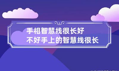 手相智慧线很长好不好 手上的智慧线很长