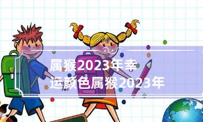 属猴2023年幸运颜色 属猴2023年幸运颜色是什么?