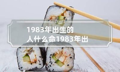 1983年出生的人什么命 1983年出生的什么命?