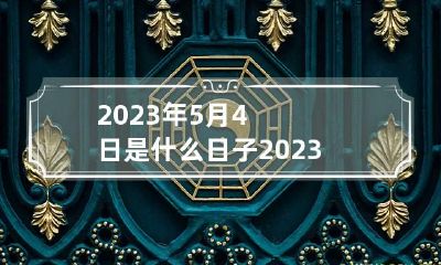 2023年5月4日是什么日子 2023年5月5日是什么日子