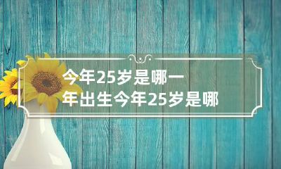 今年25岁是哪一年出生 今年25岁是哪一年生的